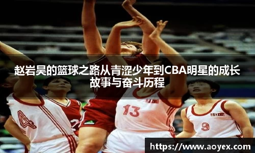 赵岩昊的篮球之路从青涩少年到CBA明星的成长故事与奋斗历程