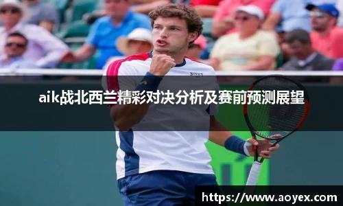 aik战北西兰精彩对决分析及赛前预测展望