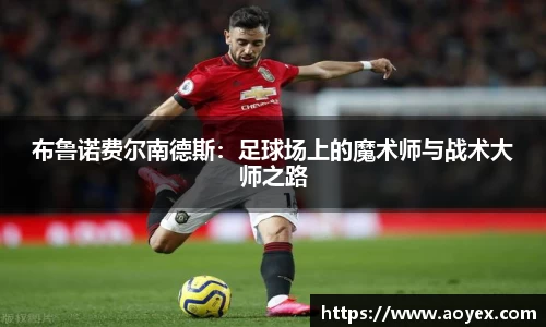 布鲁诺费尔南德斯：足球场上的魔术师与战术大师之路