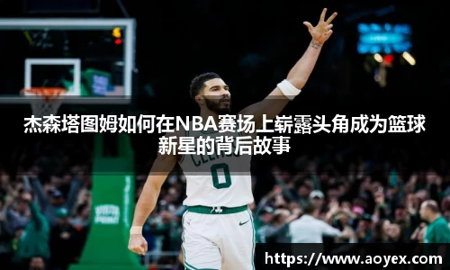 杰森塔图姆如何在NBA赛场上崭露头角成为篮球新星的背后故事