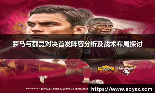 罗马与都灵对决首发阵容分析及战术布局探讨