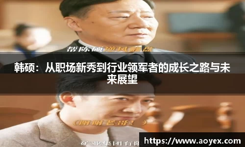 韩硕：从职场新秀到行业领军者的成长之路与未来展望